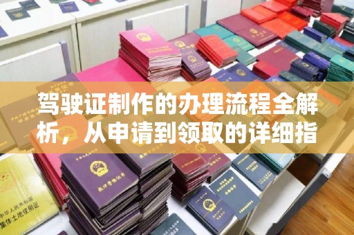 淮阴驾驶证制作的办理流程全解析，从申请到领取的详细指南