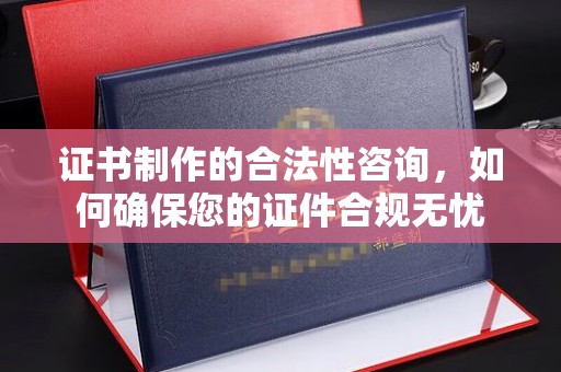 丰城证书制作的合法性咨询，如何确保您的证件合规无忧